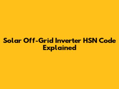 Solar Off-Grid Inverter HSN Code Explained