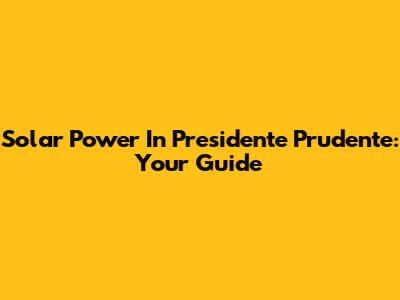 Solar Power In Presidente Prudente: Your Guide