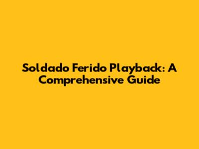 Soldado Ferido Playback: A Comprehensive Guide
