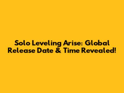 Solo Leveling Arise: Global Release Date & Time Revealed!