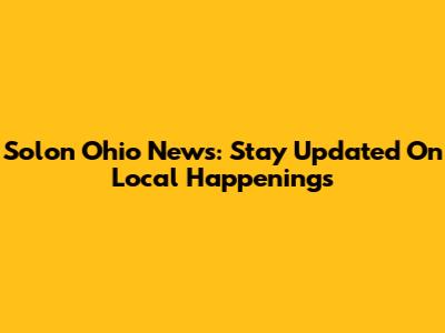 Solon Ohio News: Stay Updated On Local Happenings
