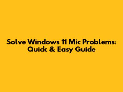 Solve Windows 11 Mic Problems: Quick & Easy Guide