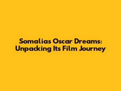 Somalia's Oscar Dreams: Unpacking Its Film Journey