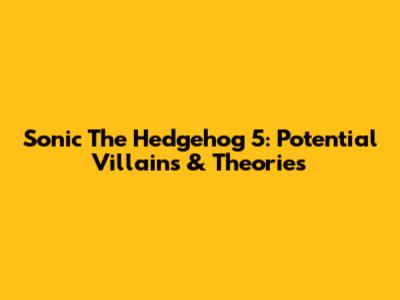 Sonic The Hedgehog 5: Potential Villains & Theories