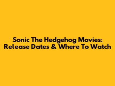 Sonic The Hedgehog Movies: Release Dates & Where To Watch