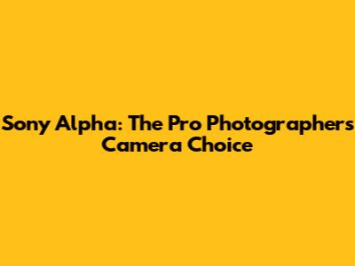 Sony Alpha: The Pro Photographer's Camera Choice