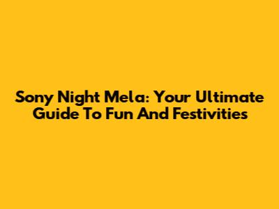 Sony Night Mela: Your Ultimate Guide To Fun And Festivities