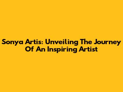 Sonya Artis: Unveiling The Journey Of An Inspiring Artist