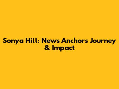 Sonya Hill: News Anchor's Journey & Impact