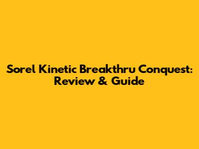 Sorel Kinetic Breakthru Conquest: Review & Guide