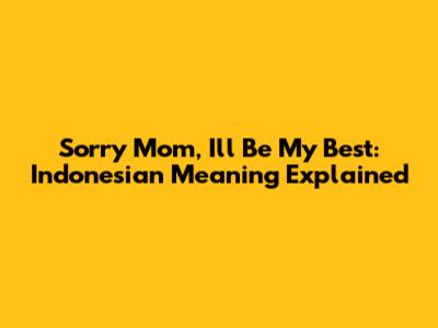 Sorry Mom, I'll Be My Best: Indonesian Meaning Explained