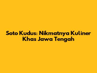 Soto Kudus: Nikmatnya Kuliner Khas Jawa Tengah