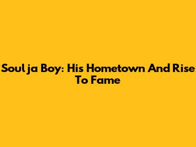 Soulja Boy: His Hometown And Rise To Fame