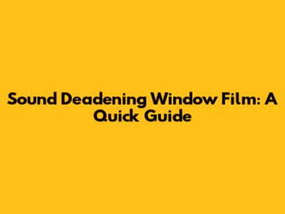 Sound Deadening Window Film: A Quick Guide