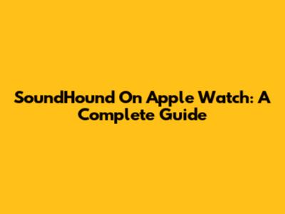 SoundHound On Apple Watch: A Complete Guide