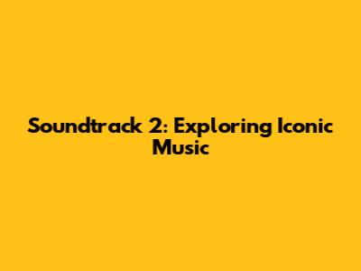 Soundtrack 2: Exploring Iconic Music