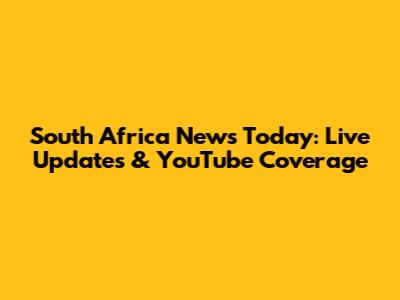 South Africa News Today: Live Updates & YouTube Coverage