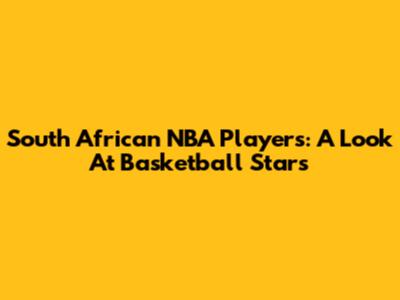 South African NBA Players: A Look At Basketball Stars