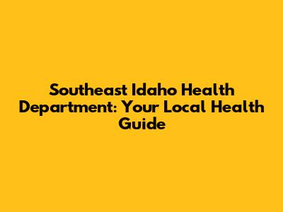 Southeast Idaho Health Department: Your Local Health Guide