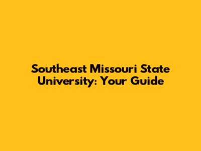 Southeast Missouri State University: Your Guide