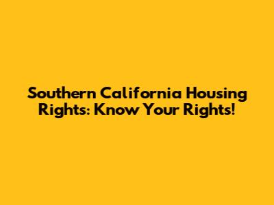 Southern California Housing Rights: Know Your Rights!