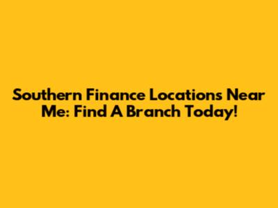 Southern Finance Locations Near Me: Find A Branch Today!