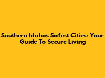 Southern Idaho's Safest Cities: Your Guide To Secure Living
