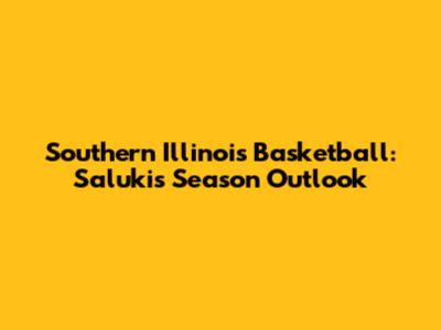 Southern Illinois Basketball: Salukis' Season Outlook