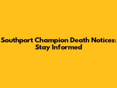 Southport Champion Death Notices: Stay Informed