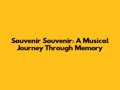 Souvenir Souvenir: A Musical Journey Through Memory