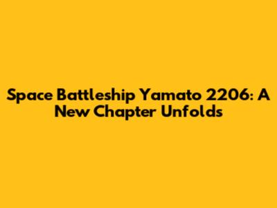 Space Battleship Yamato 2206: A New Chapter Unfolds