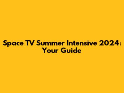 Space TV Summer Intensive 2024: Your Guide