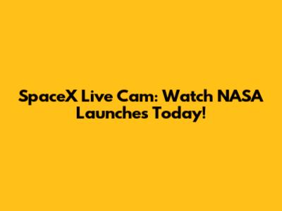 SpaceX Live Cam: Watch NASA Launches Today!