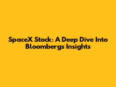 SpaceX Stock: A Deep Dive Into Bloomberg's Insights