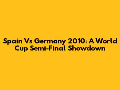 Spain Vs Germany 2010: A World Cup Semi-Final Showdown