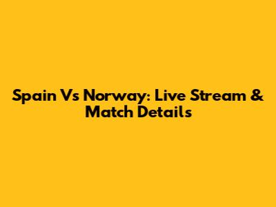 Spain Vs Norway: Live Stream & Match Details