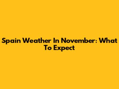 Spain Weather In November: What To Expect