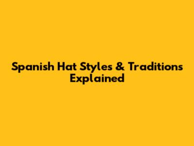 Spanish Hat Styles & Traditions Explained