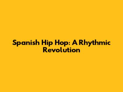 Spanish Hip Hop: A Rhythmic Revolution