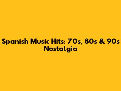 Spanish Music Hits: 70s, 80s & 90s Nostalgia