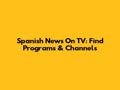 Spanish News On TV: Find Programs & Channels