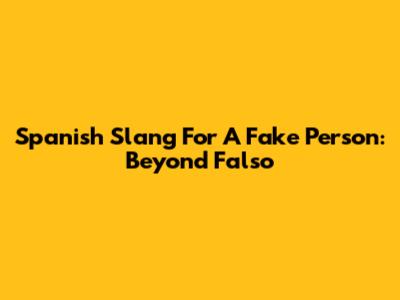 Spanish Slang For A Fake Person: Beyond 'Falso'