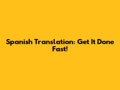Spanish Translation: Get It Done Fast!