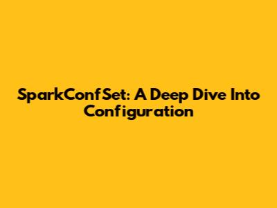 SparkConfSet: A Deep Dive Into Configuration