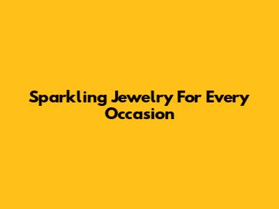 Sparkling Jewelry For Every Occasion