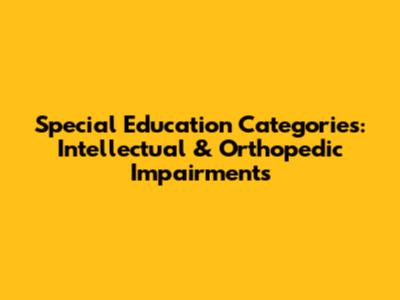 Special Education Categories: Intellectual & Orthopedic Impairments