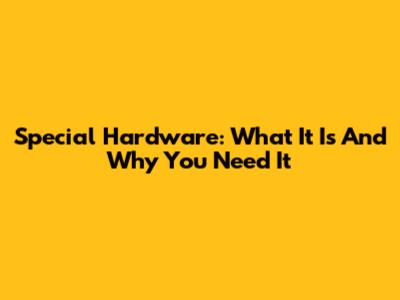 Special Hardware: What It Is And Why You Need It