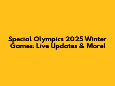 Special Olympics 2025 Winter Games: Live Updates & More!