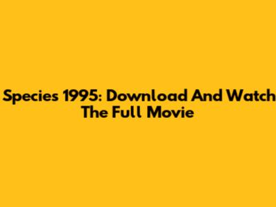 Species 1995: Download And Watch The Full Movie