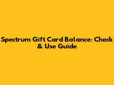 Spectrum Gift Card Balance: Check & Use Guide